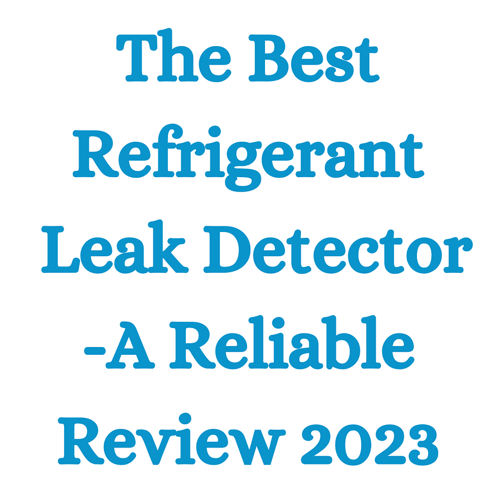 The Best Refrigerant Leak Detector A Reliable Review 2023